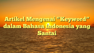 Artikel Mengenai “Keyword” dalam Bahasa Indonesia yang Santai