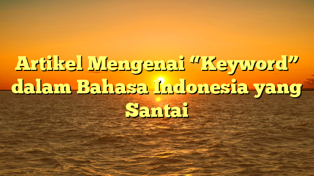 Artikel Mengenai “Keyword” dalam Bahasa Indonesia yang Santai