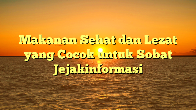 Makanan Sehat dan Lezat yang Cocok untuk Sobat Jejakinformasi