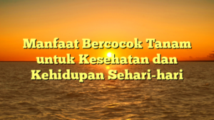 Manfaat Bercocok Tanam untuk Kesehatan dan Kehidupan Sehari-hari