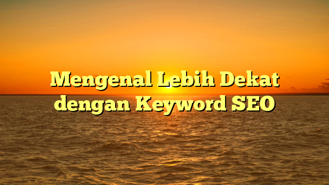 Mengenal Lebih Dekat dengan Keyword SEO