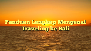 Panduan Lengkap Mengenai Traveling ke Bali