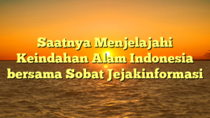 Saatnya Menjelajahi Keindahan Alam Indonesia bersama Sobat Jejakinformasi