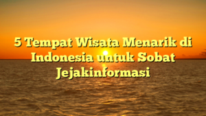 5 Tempat Wisata Menarik di Indonesia untuk Sobat Jejakinformasi