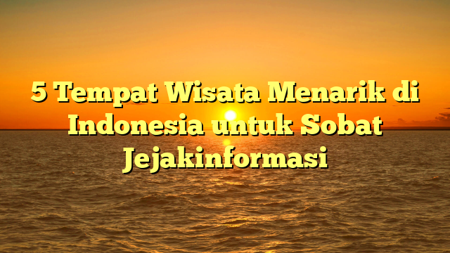 5 Tempat Wisata Menarik di Indonesia untuk Sobat Jejakinformasi