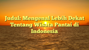 Judul: Mengenal Lebih Dekat Tentang Wisata Pantai di Indonesia