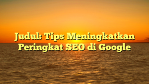 Judul: Tips Meningkatkan Peringkat SEO di Google