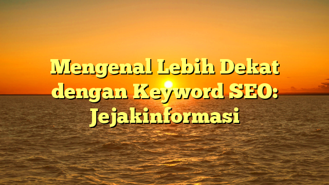 Mengenal Lebih Dekat dengan Keyword SEO: Jejakinformasi