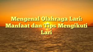 Mengenal Olahraga Lari: Manfaat dan Tips Mengikuti Lari