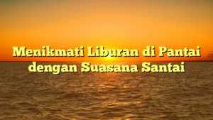 Menikmati Liburan di Pantai dengan Suasana Santai