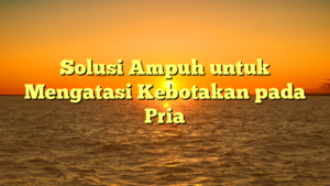 Solusi Ampuh untuk Mengatasi Kebotakan pada Pria