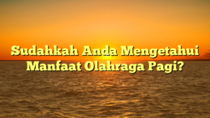 Sudahkah Anda Mengetahui Manfaat Olahraga Pagi?