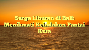 Surga Liburan di Bali: Menikmati Keindahan Pantai Kuta