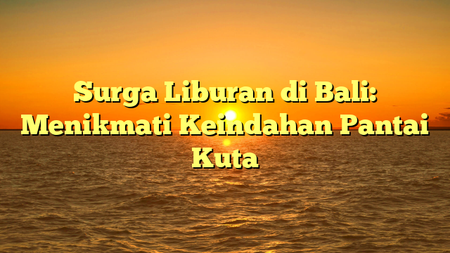 Surga Liburan di Bali: Menikmati Keindahan Pantai Kuta