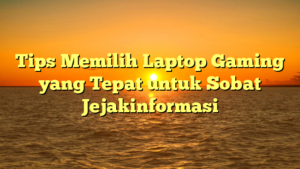 Tips Memilih Laptop Gaming yang Tepat untuk Sobat Jejakinformasi