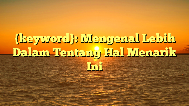 {keyword}: Mengenal Lebih Dalam Tentang Hal Menarik Ini